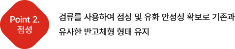 검류를 사용하여 점성 및 안정성 확보로 기존과 유사한 반고체형 형태 유지